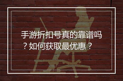 手游折扣号真的靠谱吗?如何获取最优惠?
