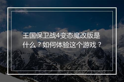 王国保卫战4变态魔改版是什么？如何体验这个游戏？