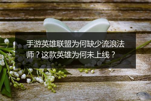 手游英雄联盟为何缺少流浪法师？这款英雄为何未上线？