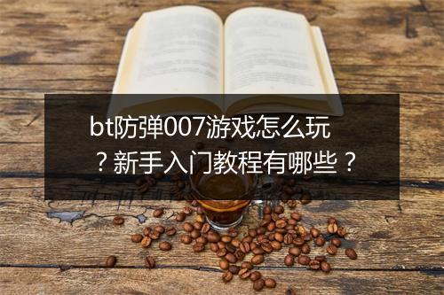 bt防弹007游戏怎么玩?新手入门教程有哪些?