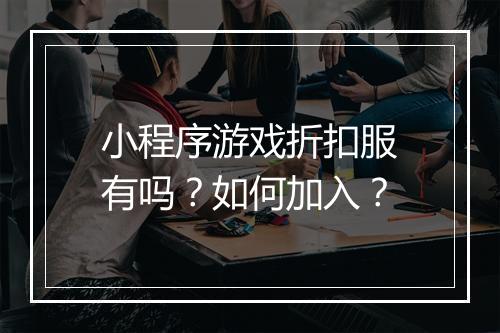 小程序游戏折扣服有吗?如何加入?