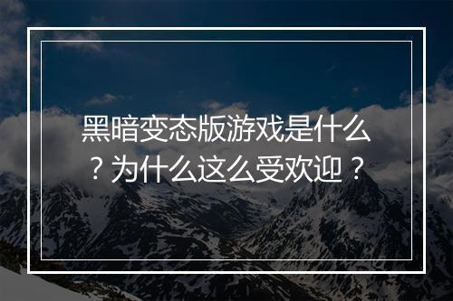 黑暗变态版游戏是什么?为什么这么受欢迎?