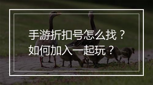 手游折扣号怎么找？如何加入一起玩？