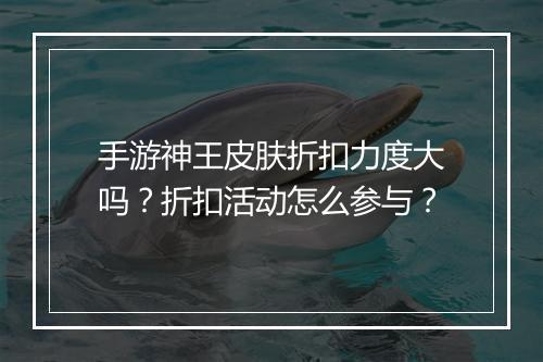 手游神王皮肤折扣力度大吗?折扣活动怎么参与?