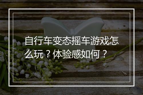 自行车变态摇车游戏怎么玩?体验感如何?