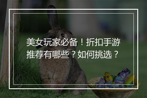 美女玩家必备!折扣手游推荐有哪些?如何挑选?