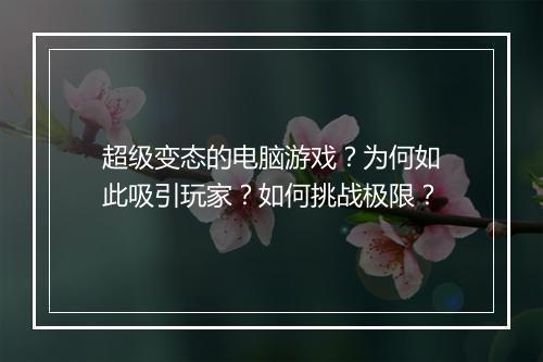超级变态的电脑游戏?为何如此吸引玩家?如何挑战极限?