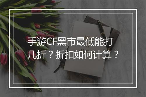 手游CF黑市最低能打几折?折扣如何计算?