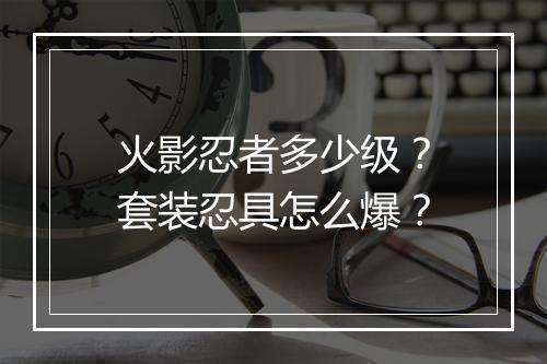 火影忍者多少级？套装忍具怎么爆？