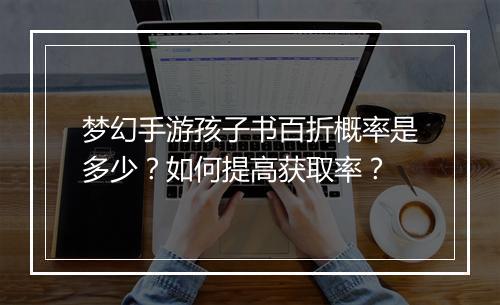 梦幻手游孩子书百折概率是多少?如何提高获取率?