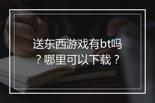 送东西游戏有bt吗?哪里可以下载?