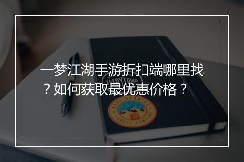 一梦江湖手游折扣端哪里找?如何获取最优惠价格?