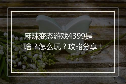 麻辣变态游戏4399是啥?怎么玩?攻略分享!