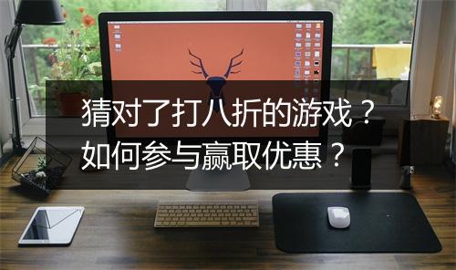 猜对了打八折的游戏?如何参与赢取优惠?