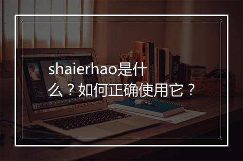 shaierhao是什么?如何正确使用它?