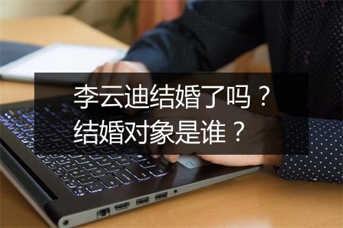 李云迪结婚了吗？结婚对象是谁？