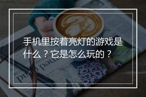 手机里按着亮灯的游戏是什么？它是怎么玩的？