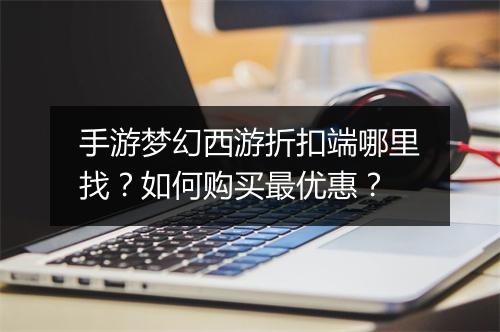 手游梦幻西游折扣端哪里找?如何购买最优惠?