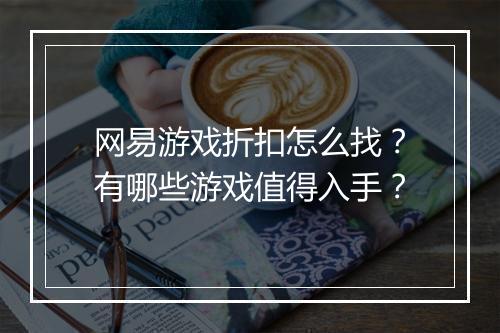 网易游戏折扣怎么找?有哪些游戏值得入手?