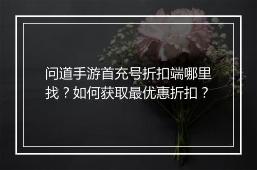 问道手游首充号折扣端哪里找？如何获取最优惠折扣？