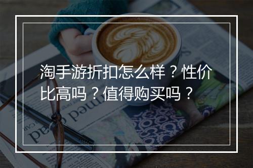 淘手游折扣怎么样?性价比高吗?值得购买吗?