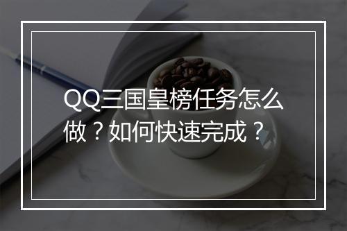 QQ三国皇榜任务怎么做?如何快速完成?