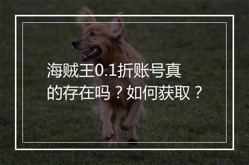 海贼王0.1折账号真的存在吗?如何获取?