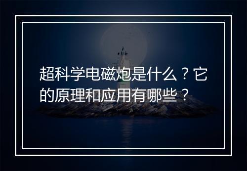 超科学电磁炮是什么?它的原理和应用有哪些?