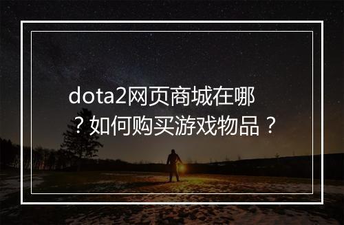dota2网页商城在哪?如何购买游戏物品?