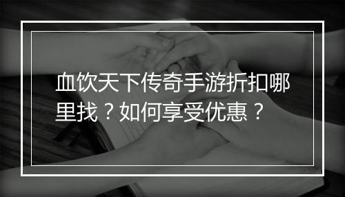 血饮天下传奇手游折扣哪里找?如何享受优惠?