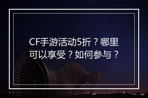 CF手游活动5折?哪里可以享受?如何参与?