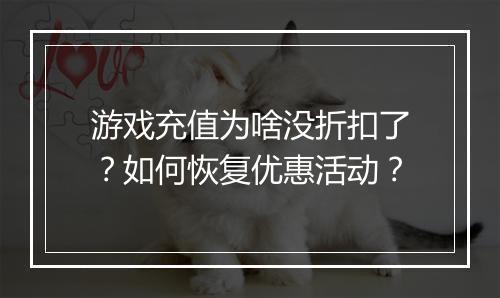 游戏充值为啥没折扣了?如何恢复优惠活动?