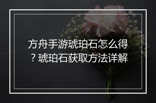 方舟手游琥珀石怎么得？琥珀石获取方法详解