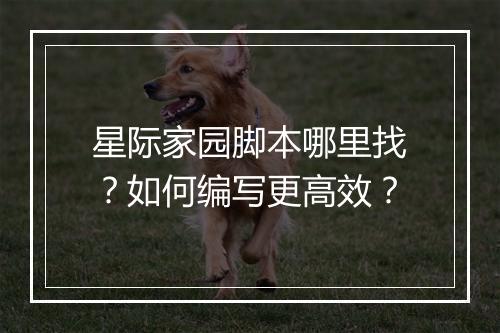 星际家园脚本哪里找?如何编写更高效?