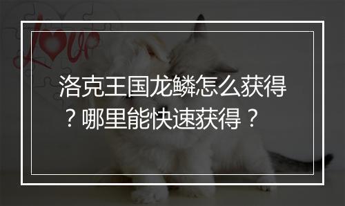 洛克王国龙鳞怎么获得?哪里能快速获得?