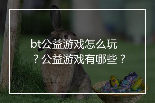 bt公益游戏怎么玩?公益游戏有哪些?