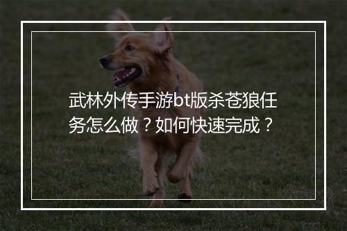 武林外传手游bt版杀苍狼任务怎么做?如何快速完成?