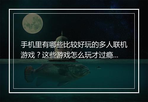 手机里有哪些比较好玩的多人联机游戏？这些游戏怎么玩才过瘾？
