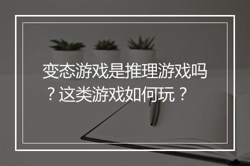 变态游戏是推理游戏吗?这类游戏如何玩?