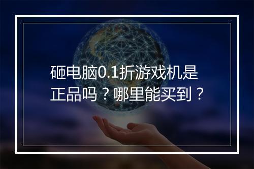 砸电脑0.1折游戏机是正品吗?哪里能买到?