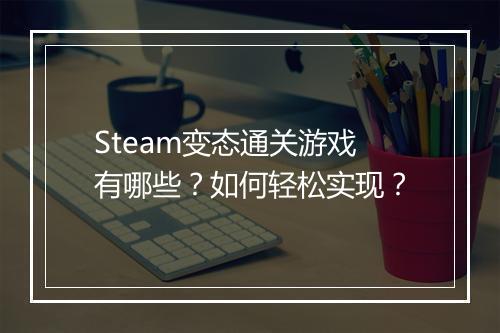 Steam变态通关游戏有哪些?如何轻松实现?