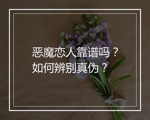 恶魔恋人靠谱吗?如何辨别真伪?