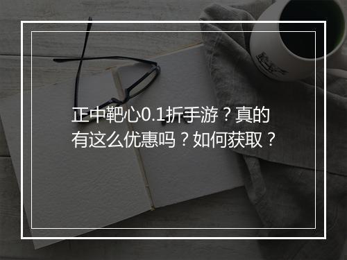 正中靶心0.1折手游?真的有这么优惠吗?如何获取?