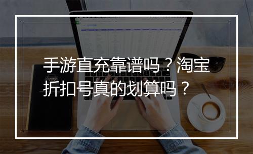 手游直充靠谱吗？淘宝折扣号真的划算吗？