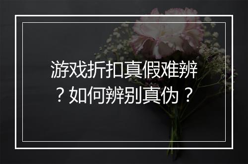 游戏折扣真假难辨?如何辨别真伪?