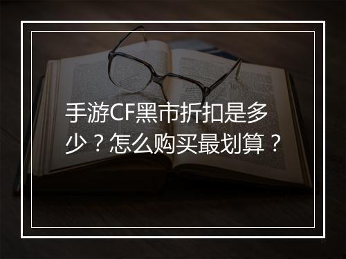 手游CF黑市折扣是多少?怎么购买最划算?