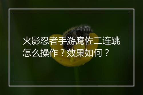 火影忍者手游鹰佐二连跳怎么操作？效果如何？