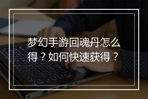 梦幻手游回魂丹怎么得？如何快速获得？