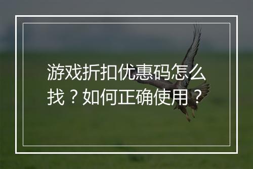 游戏折扣优惠码怎么找?如何正确使用?
