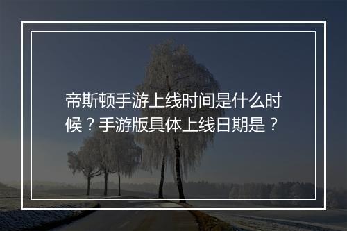 帝斯顿手游上线时间是什么时候？手游版具体上线日期是？